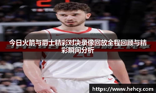 今日火箭与爵士精彩对决录像回放全程回顾与精彩瞬间分析