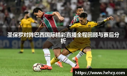 圣保罗对阵巴西国际精彩直播全程回顾与赛后分析