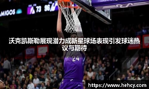 沃克凯斯勒展现潜力成新星球场表现引发球迷热议与期待