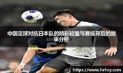 中国足球对抗日本队的精彩较量与赛场背后的故事分析