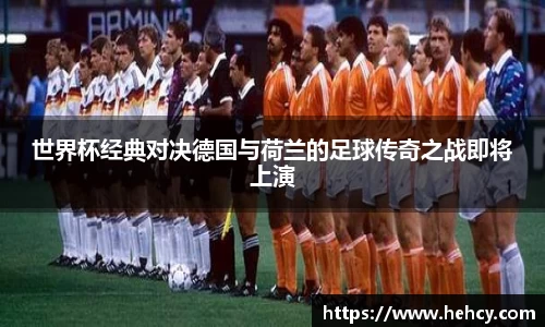 世界杯经典对决德国与荷兰的足球传奇之战即将上演