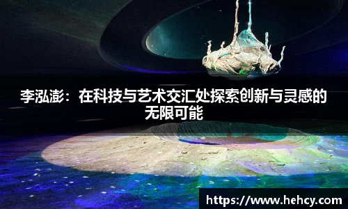 球盟会李泓澎：在科技与艺术交汇处探索创新与灵感的无限可能