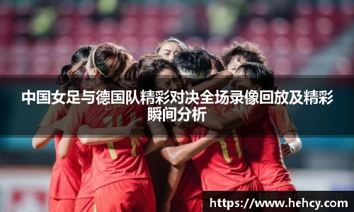 球盟会中国女足与德国队精彩对决全场录像回放及精彩瞬间分析
