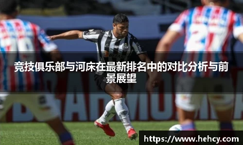 球盟会竞技俱乐部与河床在最新排名中的对比分析与前景展望