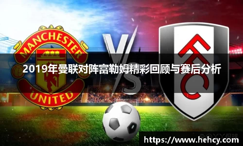球盟会2019年曼联对阵富勒姆精彩回顾与赛后分析